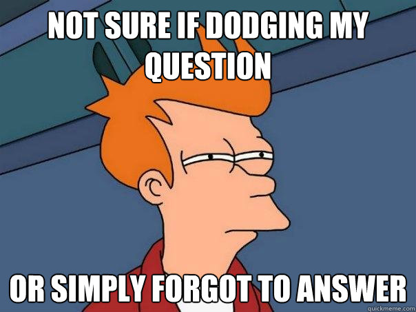 Not sure if dodging my question Or simply forgot to answer - Not sure if dodging my question Or simply forgot to answer  Futurama Fry