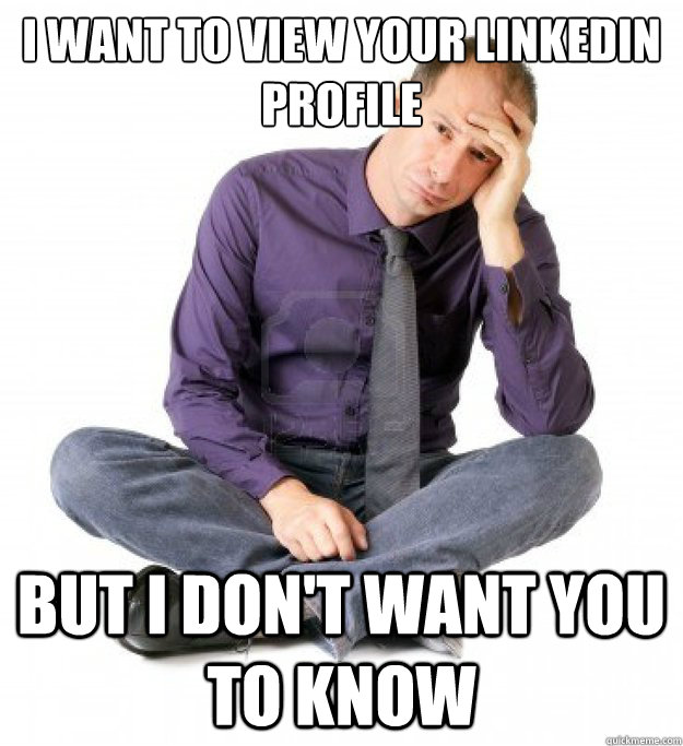 I want to view your linkedin profile But i don't want you to know - I want to view your linkedin profile But i don't want you to know  Professional World Problems