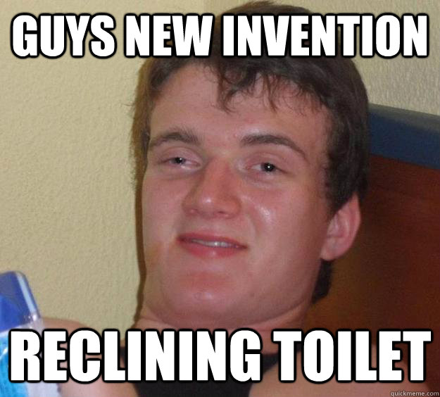 GUYS NEW INVENTION RECLINING TOILET  10 Guy