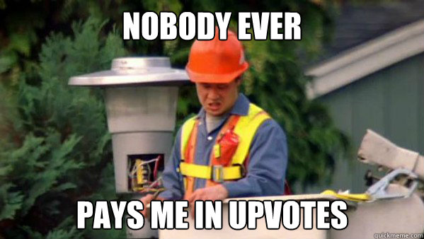 Nobody ever pays me in upvotes  