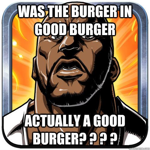 was the burger in good burger actually a good burger? ? ? ? - was the burger in good burger actually a good burger? ? ? ?  Shaqdown