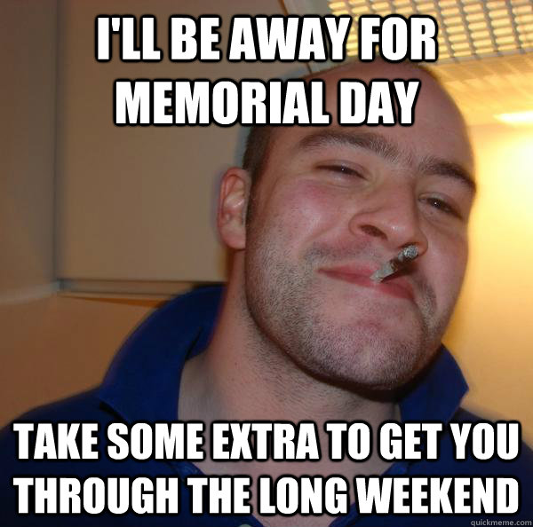 I'll be away for Memorial day Take some extra to get you through the long weekend - I'll be away for Memorial day Take some extra to get you through the long weekend  Misc