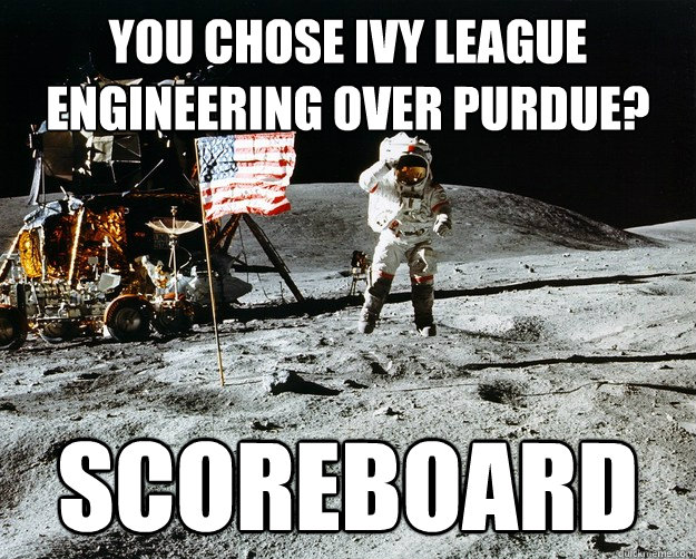 You chose ivy league engineering over purdue? scoreboard  Unimpressed Astronaut