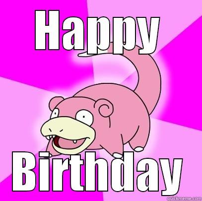 Happy Bday - HAPPY BIRTHDAY Slowpoke