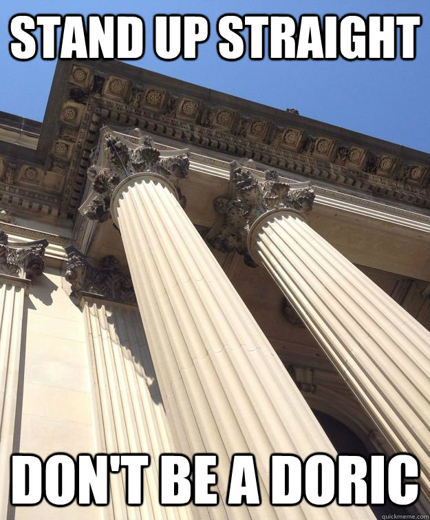 Stand up straight don't be a doric - Stand up straight don't be a doric  Corinthian Advice Column