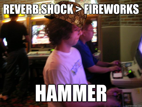 REVERB SHOCK > FIREWORKS HAMMER  Scumbag Fighting Game Player