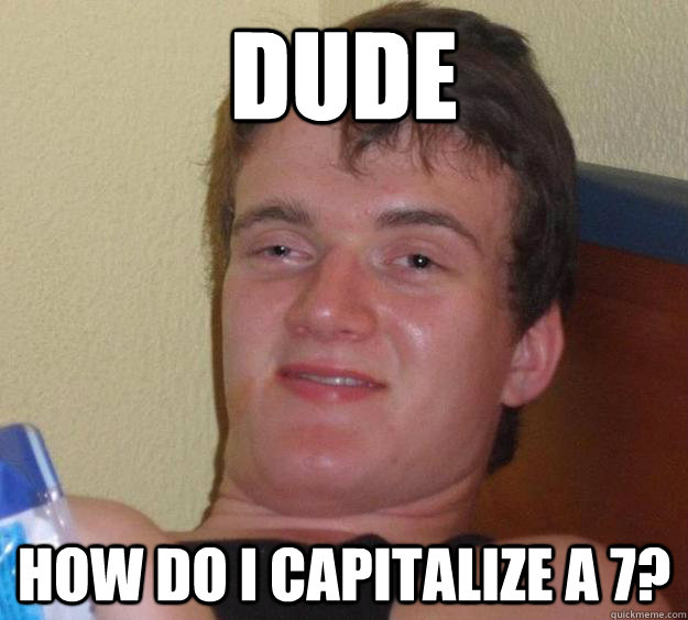 dude how do i capitalize a 7?  10 Guy