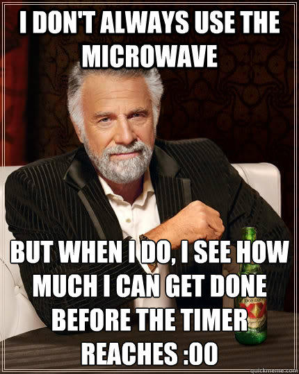 I don't always use the microwave but when I do, i see how much i can get done before the timer reaches :00  