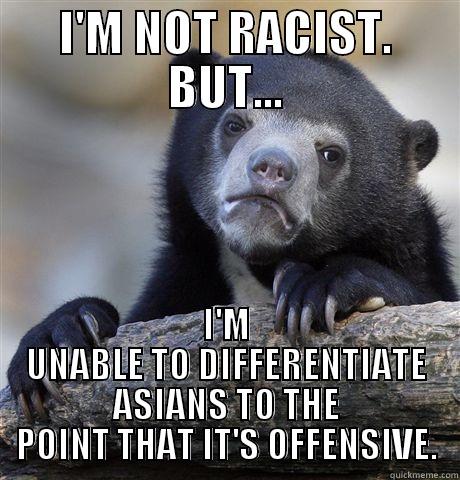 I'M NOT RACIST. BUT... I'M UNABLE TO DIFFERENTIATE ASIANS TO THE POINT THAT IT'S OFFENSIVE. Confession Bear