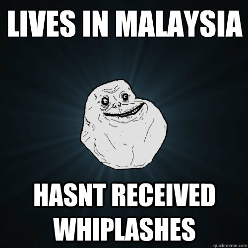 lives in malaysia hasnt received whiplashes  - lives in malaysia hasnt received whiplashes   Forever Alone