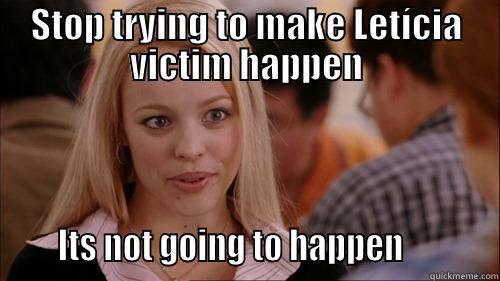 STOP TRYING TO MAKE LETÍCIA VICTIM HAPPEN      ITS NOT GOING TO HAPPEN           regina george