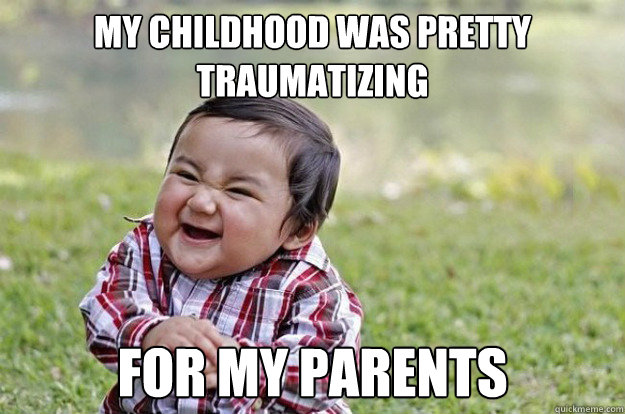 my childhood was pretty traumatizing for my parents   Evil Toddler