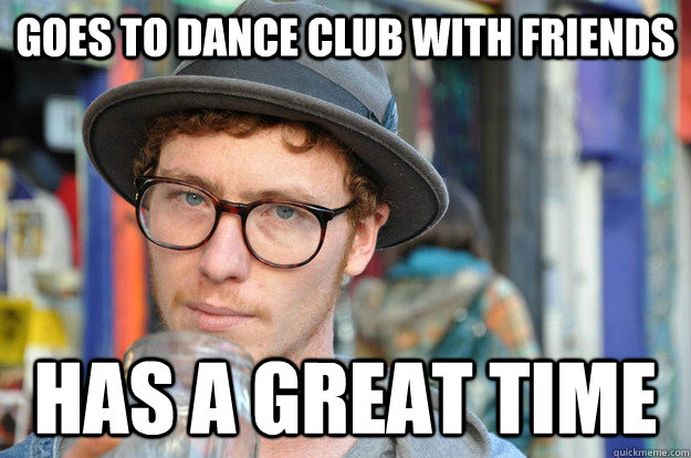 goes to dance club with friends has a great time  Good Guy Hipster