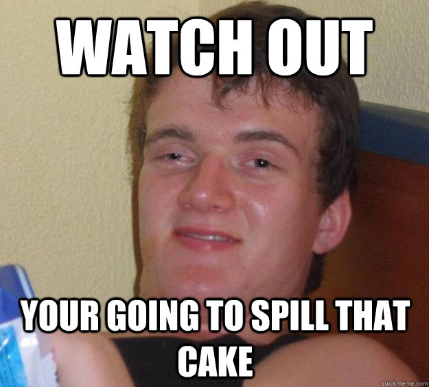 watch out your going to spill that cake - watch out your going to spill that cake  10 Guy