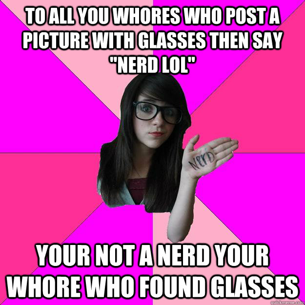 To all you whores who post a picture with glasses then say 