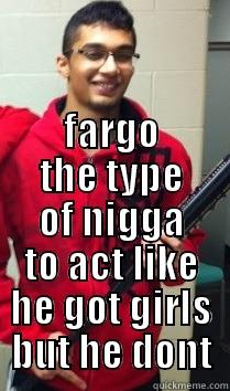  FARGO THE TYPE OF NIGGA TO ACT LIKE HE GOT GIRLS BUT HE DONT Misc