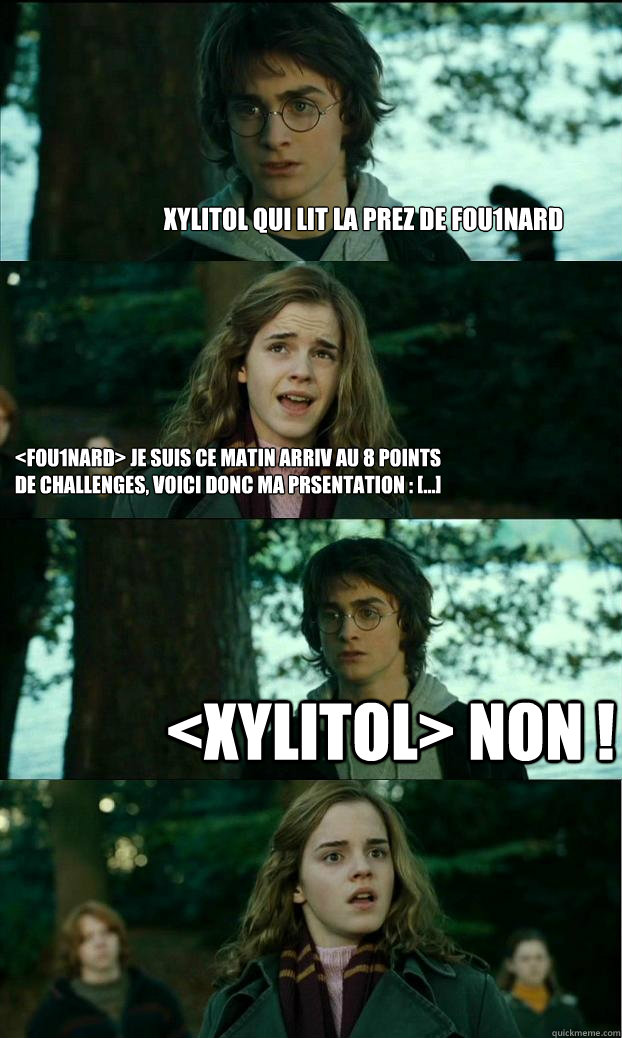 Xylitol qui lit la prez de Fou1Nard <Fou1nard> Je suis ce matin arrivé au 8 points de Challenges, voici donc ma présentation : [...] <Xylitol> NON !  Horny Harry