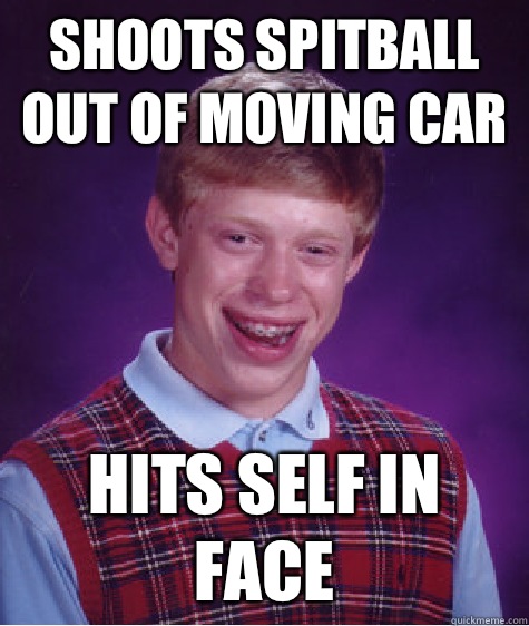 Shoots spitball out of moving car Hits self in face  Bad Luck Brian