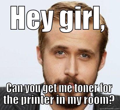 HEY GIRL, CAN YOU GET ME TONER FOR THE PRINTER IN MY ROOM? Good Guy Ryan Gosling