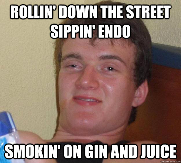 Rollin' down the street sippin' endo smokin' on gin and juice  10 Guy