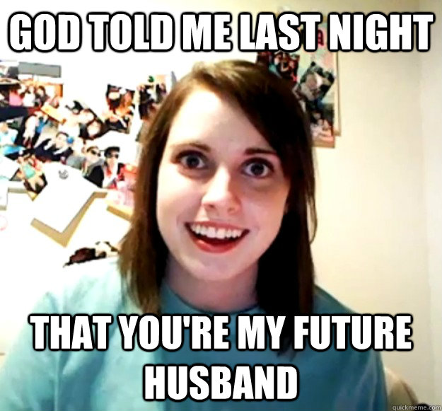 GOD TOLD ME LAST NIGHT THAT YOU'RE MY FUTURE HUSBAND   Overly Attached Girlfriend