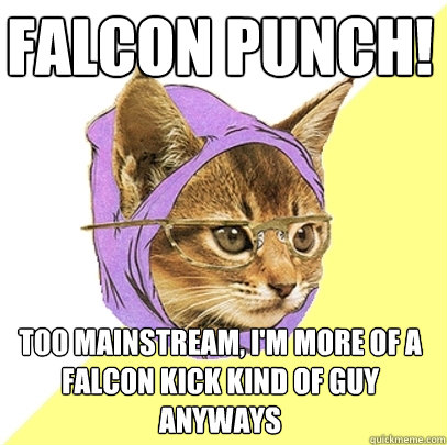 Falcon Punch! Too mainstream, I'm more of a Falcon kick kind of guy anyways  Hipster Kitty