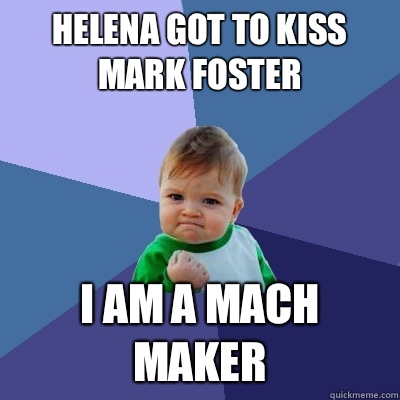 Helena got to kiss mark foster  I am a mach maker - Helena got to kiss mark foster  I am a mach maker  Success Kid