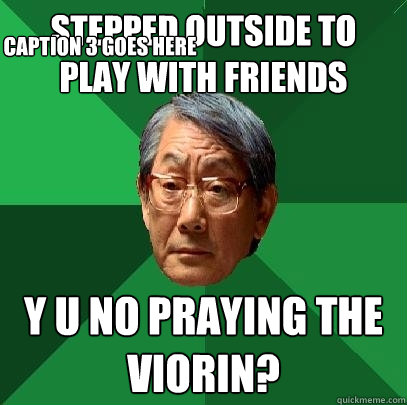 Stepped outside to play with friends y u no praying the viorin? Caption 3 goes here  High Expectations Asian Father