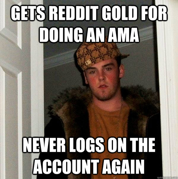 Gets reddit gold for doing an ama never logs on the account again - Gets reddit gold for doing an ama never logs on the account again  Scumbag Steve