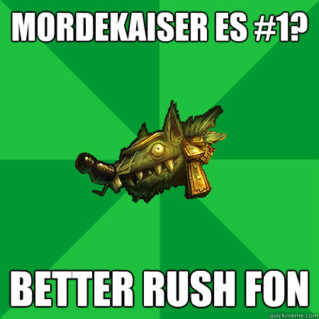 Mordekaiser es #1? Better rush fon  Bad LoL Player