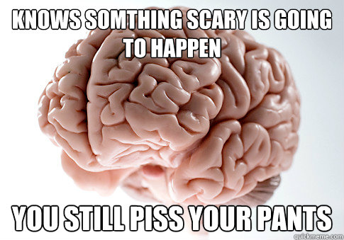 Knows somthing scary is going to happen you still piss your pants  Scumbag Brain