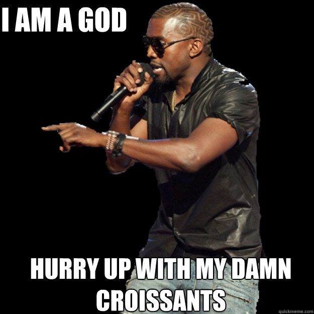 i am a god hurry up with my damn croissants - i am a god hurry up with my damn croissants  Kanye interrupts