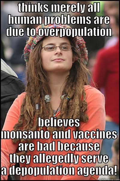 THINKS MERELY ALL HUMAN PROBLEMS ARE DUE TO OVERPOPULATION BELIEVES MONSANTO AND VACCINES ARE BAD BECAUSE THEY ALLEGEDLY SERVE A DEPOPULATION AGENDA! College Liberal