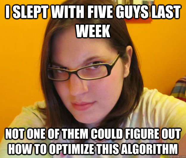 i slept with five guys last week not one of them could figure out how to optimize this algorithm  