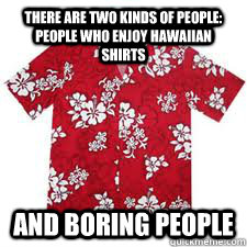 There are two kinds of people: People who enjoy Hawaiian shirts And boring people  Hawaiian Shirts