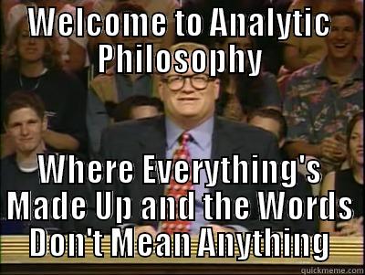 WELCOME TO ANALYTIC PHILOSOPHY WHERE EVERYTHING'S MADE UP AND THE WORDS DON'T MEAN ANYTHING Its time to play drew carey