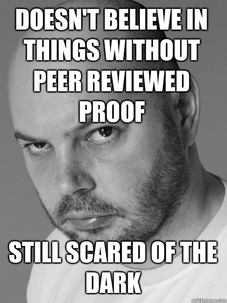 Doesn't believe in things without peer reviewed proof Still scared of the dark - Doesn't believe in things without peer reviewed proof Still scared of the dark  Contradicting Atheist Guy