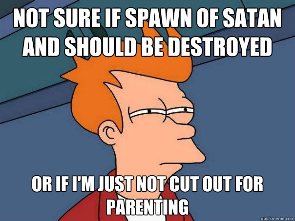 Not sure if spawn of satan and should be destroyed Or if I'm just not cut out for parenting  Futurama Fry