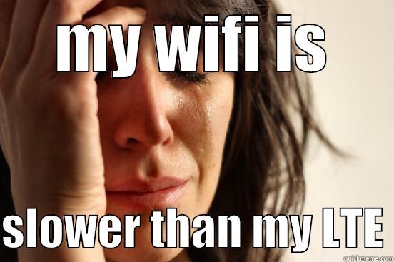 just realized this - MY WIFI IS  SLOWER THAN MY LTE First World Problems