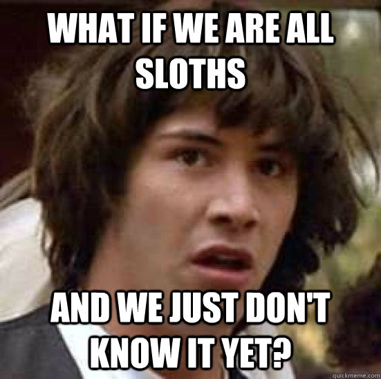 what if we are all sloths and we just don't know it yet? - what if we are all sloths and we just don't know it yet?  keeanu reeves