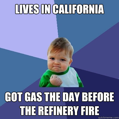 Lives in California Got gas the day before the refinery fire  Success Kid