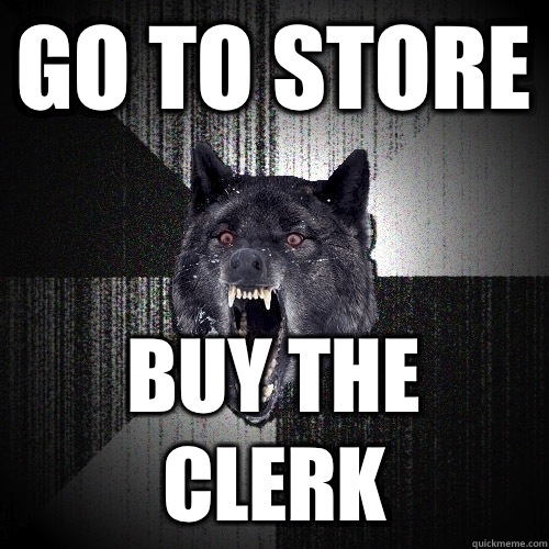 GO TO STORE  BUY THE CLERK  Insanity Wolf