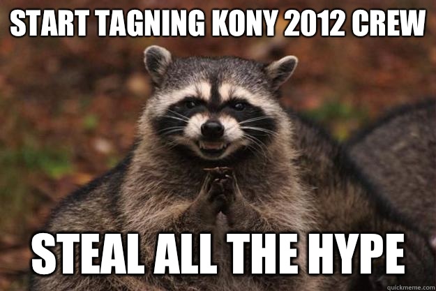 Start tagning kony 2012 crew Steal all the hype  Evil Plotting Raccoon