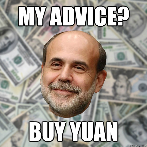 My advice? Buy Yuan - My advice? Buy Yuan  Ben Bernanke