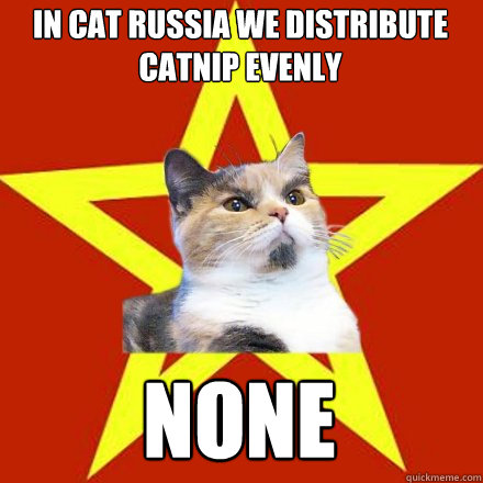 In cat russia we distribute catnip evenly
 none  Lenin Cat