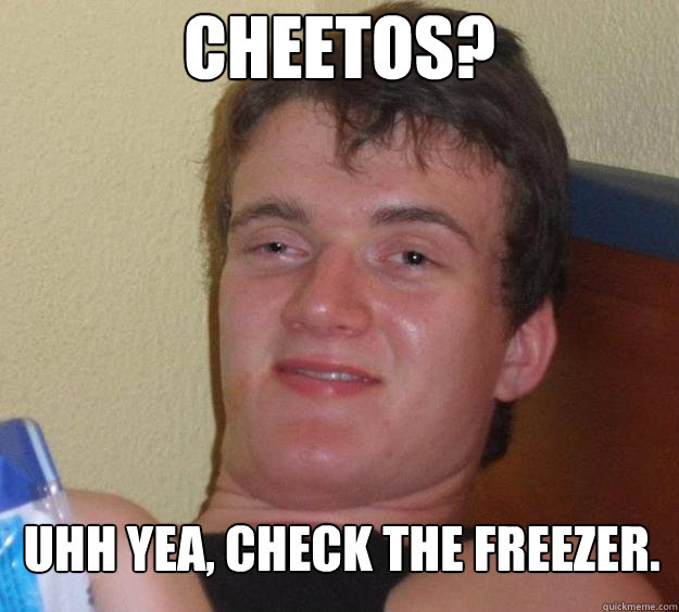 Cheetos? uhh yea, check the freezer.  - Cheetos? uhh yea, check the freezer.   10 Guy