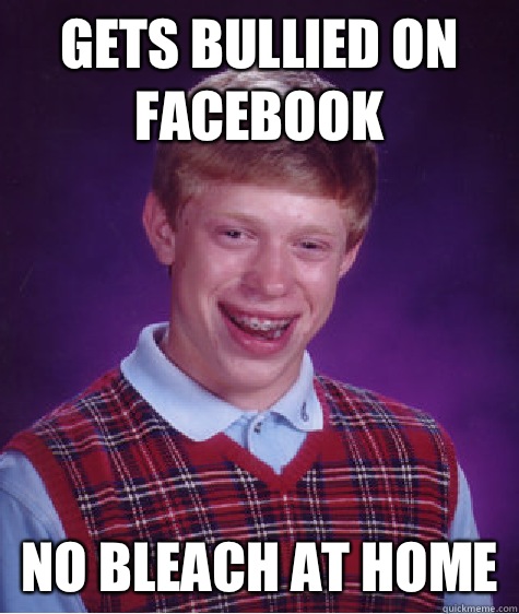 Gets bullied on facebook No bleach at home  Bad Luck Brian