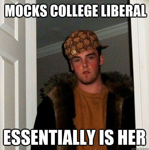 Mocks College Liberal Essentially is her - Mocks College Liberal Essentially is her  Scumbag Steve