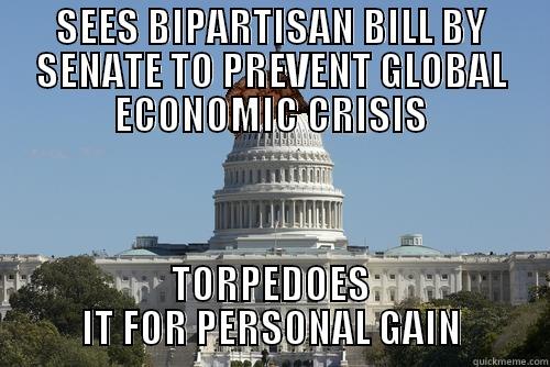 SEES BIPARTISAN BILL BY SENATE TO PREVENT GLOBAL ECONOMIC CRISIS TORPEDOES IT FOR PERSONAL GAIN Scumbag Government