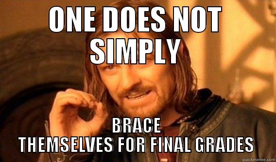 ONE DOES NOT SIMPLY BRACE THEMSELVES FOR FINAL GRADES One Does Not Simply